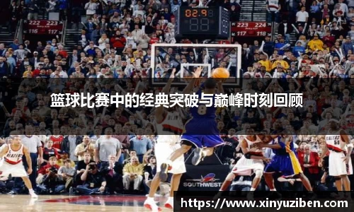 篮球比赛中的经典突破与巅峰时刻回顾