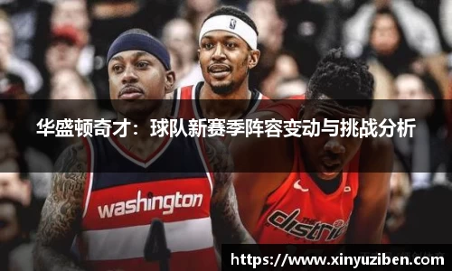 华盛顿奇才：球队新赛季阵容变动与挑战分析